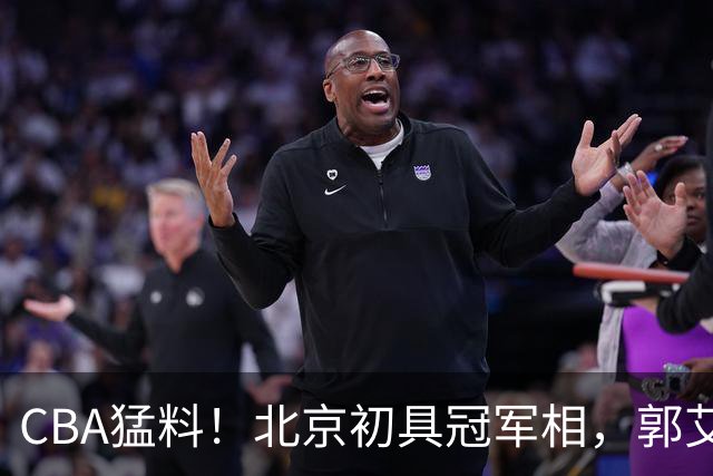 CBA猛料！北京初具冠军相，郭艾伦卡在179天康复缝里无球可打，徐杰比赛中闹情绪！