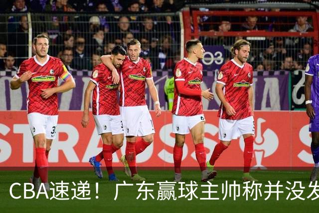 CBA速递！广东赢球主帅称并没发挥全部实力，连续三轮开出罚单，青岛刘维伟和浙江遭遇重罚，余嘉豪社媒称自己已经完了