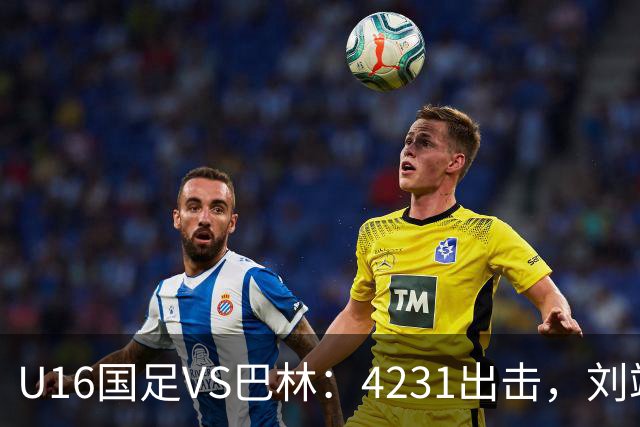 U16国足VS巴林：4231出击，刘靖磊顶替刘凯源，袁博涵领衔刘宇洋冲锋